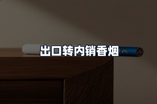 出口转内销香烟